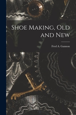 Shoe Making, old and New by Gannon, Fred A.