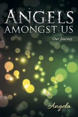 Angels amongst Us: Our Journey by Angela