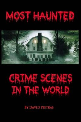 Most Haunted Crime Scenes In The World by Pietras, David