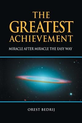 The Greatest Achievement: Miracle After Miracle the Easy Way by Bedrij, Orest