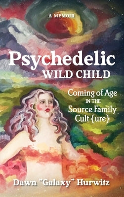 Psychedelic Wild Child: Coming of Age in The Source Family Cult{ure} by Hurwitz, Dawn