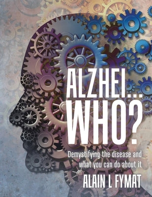 Alzhei... who?: Demystifying The Disease And What You Can Do About It by Fymat, Alain L.