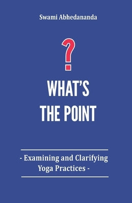 What's The Point?: Examining and Clarifying Yoga Practices by Abhedananda, Swami