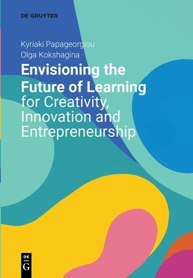Envisioning the Future of Learning for Creativity, Innovation and Entrepreneurship by Papageorgiou, Kyriaki
