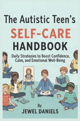 The Autistic Teen's Self-Care Handbook: Daily Strategies to Boost Confidence, Calm, and Emotional Well-Being by Daniels, Jewel