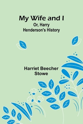 My Wife and I; Or, Harry Henderson's History by Stowe, Harriet Beecher