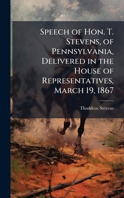 Speech of Hon. T. Stevens, of Pennsylvania, Delivered in the House of Representatives, March 19, 1867 by Stevens, Thaddeus 1792-1868
