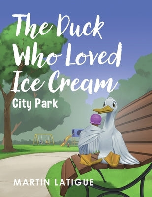 The Duck Who Loved Ice Cream by Latigue, Martin