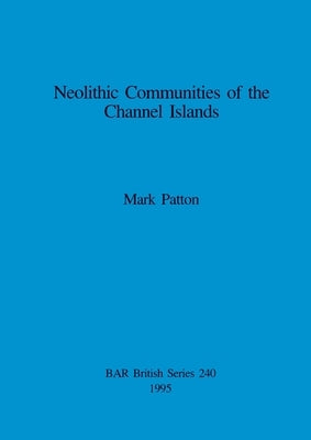 Neolithic Communities of the Channel Islands by Patton, Mark