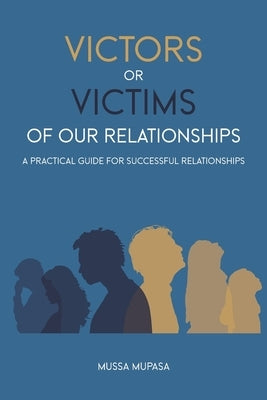 Victors or Victims of our Relationships: A Practical Guide for Successful Relationships by Kabuya, Joseph