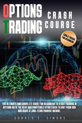 Options Trading Crash Course: he Ultimate and Complete Guide for Beginners to Start Trading in Options With The Best and Profitable Strategies to Qu by Simons, Donald E.