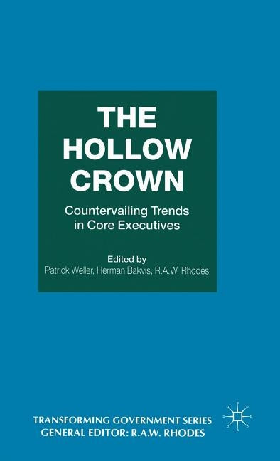 The Hollow Crown: Countervailing Trends in Core Executives by Bakvis, Herman