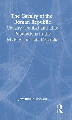 The Cavalry of the Roman Republic by McCall, Jeremiah B.
