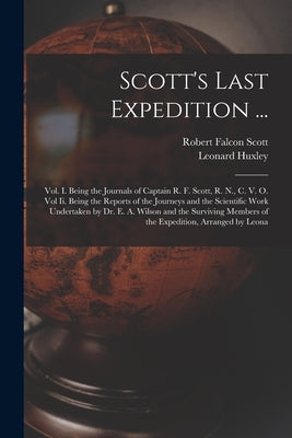 Scott's Last Expedition ...: Vol. I. Being the Journals of Captain R. F. Scott, R. N., C. V. O. Vol Ii. Being the Reports of the Journeys and the S by Huxley, Leonard