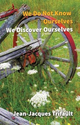 We Do Not Know Ourselves, We Discover Ourselves by Trifault, Jean-Jacques a.