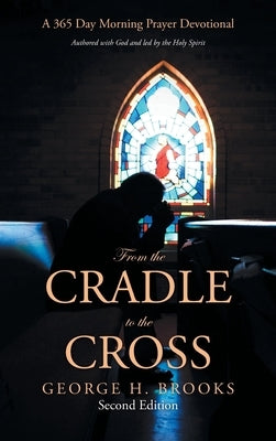 From the Cradle to the Cross: A 365 Day Morning Prayer Devotional by Brooks, George H.