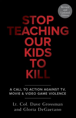 Stop Teaching Our Kids to Kill, Revised and Updated Edition: A Call to Action Against Tv, Movie & Video Game Violence by Grossman, Dave