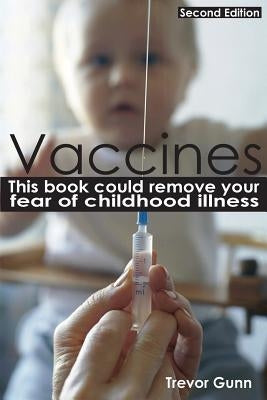 Vaccines - This Book Could Remove Your Fear of Childhood Illness by Gunn, Trevor