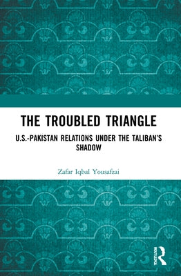 The Troubled Triangle: US-Pakistan Relations under the Taliban's Shadow by Yousafzai, Zafar Iqbal