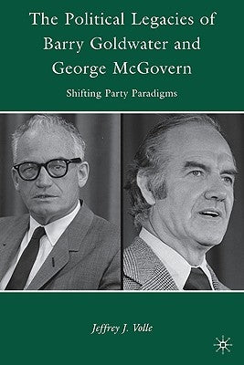 The Political Legacies of Barry Goldwater and George McGovern: Shifting Party Paradigms by Volle, J.
