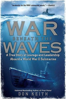 War Beneath the Waves: A True Story of Courage and Leadership Aboard a World War II Submarine by Keith, Don