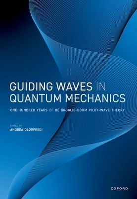 Guiding Waves in Quantum Mechanics: One Hundred Years of de Broglie-Bohm Pilot-Wave Theory by Oldofredi, Andrea