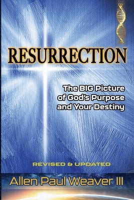 Resurrection: The BIG Picture of God's Purpose and Your Destiny by Weaver, Allen Paul, III