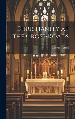 Christianity at the Cross-roads by Tyrrell, George