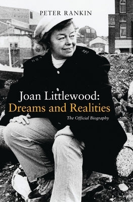 Joan Littlewood: Dreams and Realities: The Official Biography by Rankin, Peter