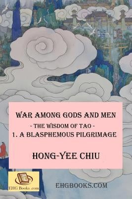 War among Gods and Men -- The Wisdom of Tao--1. A Blasphemous Pilgrimage: -- The Wisdom of Tao -- 1. A Blasphemous Pilgrimage by Chiu, Hong-Yee