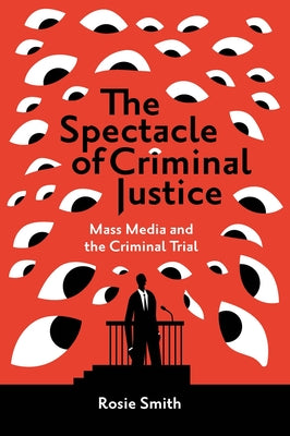 The Spectacle of Criminal Justice: Mass Media and the Criminal Trial by Smith, Rosie