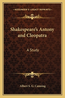 Shakespeare's Antony and Cleopatra: A Study by Canning, Albert S. G.