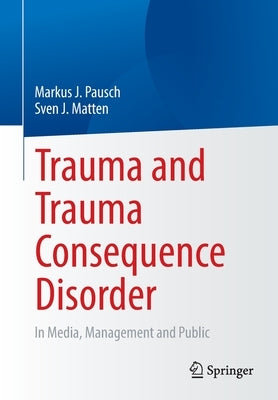 Trauma and Trauma Consequence Disorder: In Media, Management and Public by Pausch, Markus J.