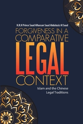 Forgiveness in a Comparative Legal Context: Islam and the Chinese Legal Traditions by H. R. H. Prince Saud Alhassan Saud Abdul