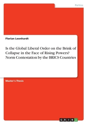 Is the Global Liberal Order on the Brink of Collapse in the Face of Rising Powers? Norm Contestation by the BRICS Countries by Leonhardt, Florian