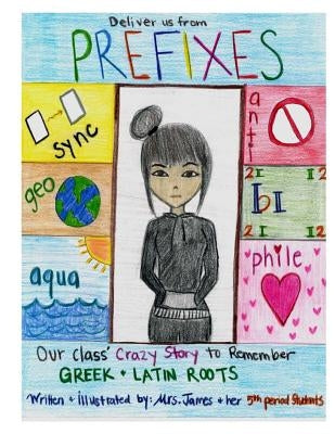 Deliver us from PREFIXES: Our Class' Crazy Way to Remember our Greek & Latin Roots by Students, 5th Period