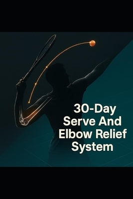 30-Day Serve & Elbow Relief System - Cut Faults by 50%: Rebuild Your Tennis Serve with Science-Based Drills and Injury-Smart Progressions by Mohamed, Eltaher