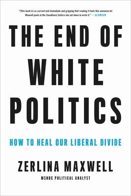 The End of White Politics: How to Heal Our Liberal Divide by Maxwell, Zerlina