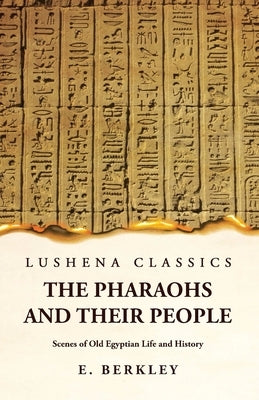 The Pharaohs and Their People Scenes of Old Egyptian Life and History by E Berkley