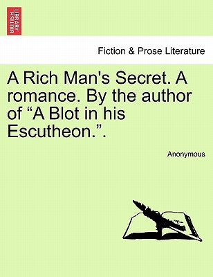A Rich Man's Secret. a Romance. by the Author of "A Blot in His Escutheon.." by Anonymous