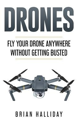 Drones: Fly Your Drone anywhere Without Getting Busted by Halliday, Brian