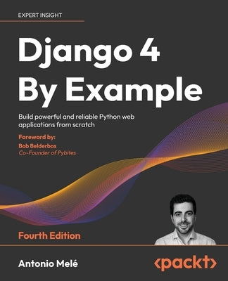 Django 4 By Example - Fourth Edition: Build powerful and reliable Python web applications from scratch by Melé, Antonio