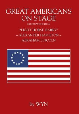 Great Americans on Stage: "Light Horse Harry" - Alexander Hamilton - Abraham Lincoln by Wyn