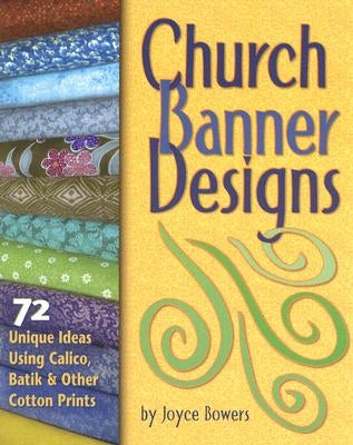 Church Banner Designs: 72 Unique Ideas Using Calico, Batik & Other Cotton Prints by Bowers, Joyce