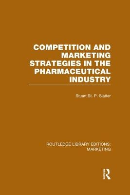 Competition and Marketing Strategies in the Pharmaceutical Industry (RLE Marketing) by St P. Slatter, Stuart