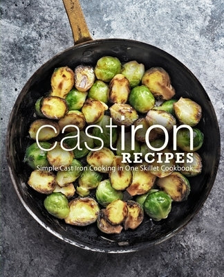 Cast Iron Recipes: Simple Cast Iron Cooking in One Skillet Cookbook by Press, Booksumo