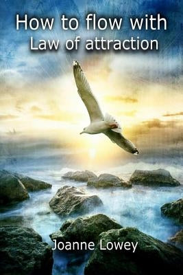 How to flow with law of attraction by Lowey, Bob