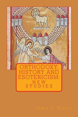 Orthodoxy, History, and Esotericism: New Studies by Kelley, James L.