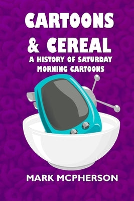 Cartoons and Cereal: A History of Saturday Morning Cartoons by McPherson, Mark