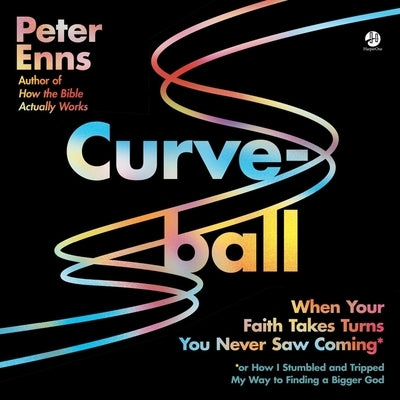 Curveball: When Your Faith Takes Turns You Never Saw Coming (or How I Stumbled and Tripped My Way to Finding a Bigger God) by Enns, Peter